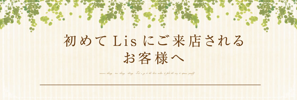 初めてLisにご来店されるお客様へ